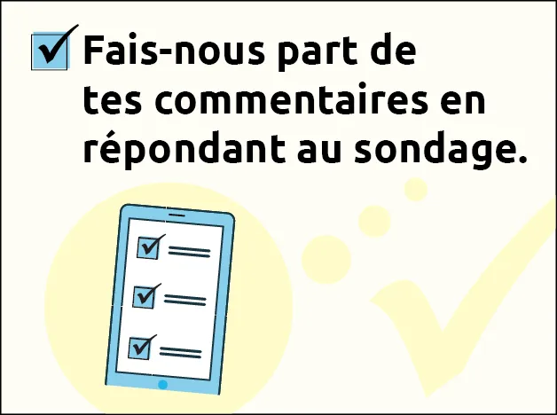 Fais-nous part de tes commentaires en répondant au sondage.